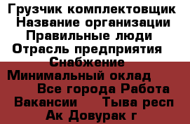 Грузчик-комплектовщик › Название организации ­ Правильные люди › Отрасль предприятия ­ Снабжение › Минимальный оклад ­ 24 000 - Все города Работа » Вакансии   . Тыва респ.,Ак-Довурак г.